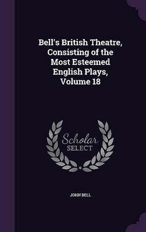 Bell, John. Bell's British Theatre, Consisting of the Most Esteemed English Plays, Volume 18. Touchladybirdlucky Studios, 2016.