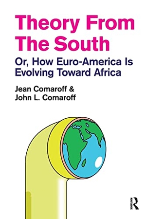 Comaroff, Jean / John L Comaroff. Theory from the South - Or, How Euro-America is Evolving Toward Africa. Taylor & Francis, 2011.