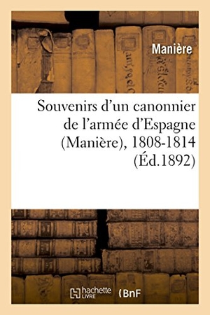 Maniere. Souvenirs d'Un Canonnier de l'Armée d'Espagne, 1808-1814. Hachette Livre - BNF, 2016.