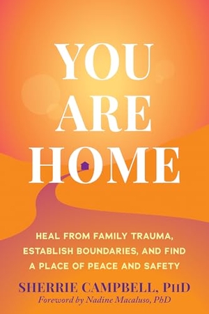 Campbell, Sherrie. You Are Home - Heal from Family Trauma, Establish Boundaries, and Find a Place of Peace and Safety. New Harbinger Publications, 2026.