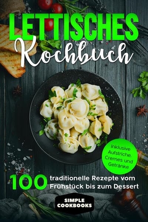 Cookbooks, Simple. Lettisches Kochbuch: 100 traditionelle Rezepte vom Frühstück bis zum Dessert - Inklusive Aufstriche, Cremes und Getränke. edition JT, 2024.
