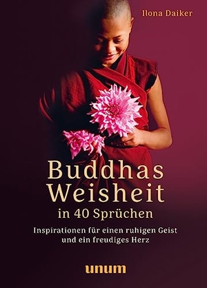 Daiker, Ilona. Buddhas Weisheit in 40 Sprüchen - Inspirationen für einen ruhigen Geist und ein freudiges Herz. unum, 2023.