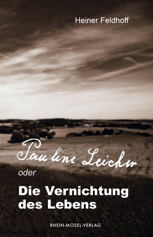 Feldhoff, Heiner. Pauline Leicher oder die Vernichtung des Lebens. Rhein-Mosel-Verlag, 2023.