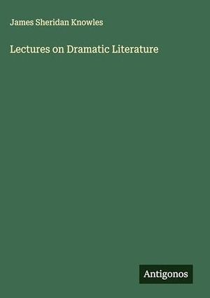 Knowles, James Sheridan. Lectures on Dramatic Literature. Antigonos Verlag, 2025.