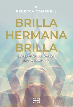 Campbell, Rebecca. Brilla, hermana, brilla : libera tu mujer interior indómita y sabia. Arkano Books., 2019.