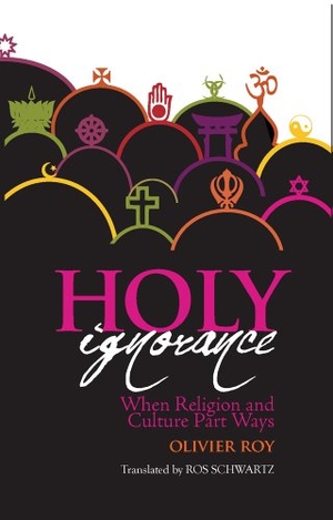 Roy, Olivier. Holy Ignorance - When Religion and Culture Part Ways. C Hurst & Co Publishers Ltd, 2017.