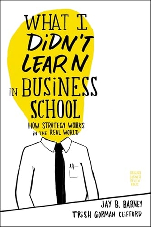 Barney, Jay / Trish Gorman Clifford. What I Didn't Learn in Business School - How Strategy Works in the Real World. Harvard Business Review Press, 2010.