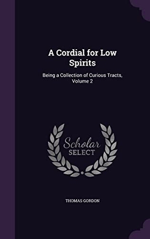 Gordon, Thomas. A Cordial for Low Spirits: Being a Collection of Curious Tracts, Volume 2. Touchladybirdlucky Studios, 2016.