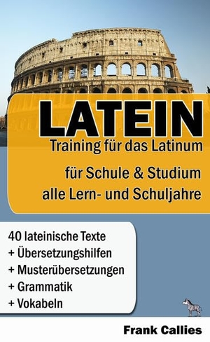 Callies, Frank. Latein - Training für das Latinum - Für Schule und Studium - Für alle Lern- und Schuljahre. Zebrabuch, 2015.