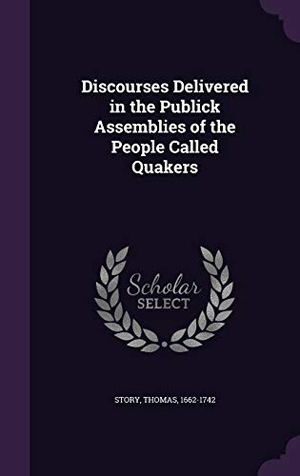 Story, Thomas. Discourses Delivered in the Publick Assemblies of the People Called Quakers. Touchladybirdlucky Studios, 2015.