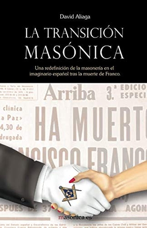 Aliaga Muñoz, David / Guillermo de Miguel Amieva. La transición masónica : una redefinición de la masonería en el imaginario español tras la muerte de Franco. Editorial Masonica.es, 2015.