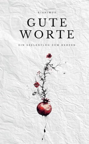 Kianimus. Gute Worte - Ein Seelenflug zum Herzen | Seltene Poesie & Lyrik, die das Herz zutiefst berührt in über 100 Gedichten... Kianimus, 2023.