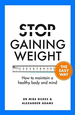 Adams, Alexander / Mike Dilkes. Stop Gaining Weight The Easy Way - How to maintain a healthy body and mind. Orion Publishing Co, 2022.
