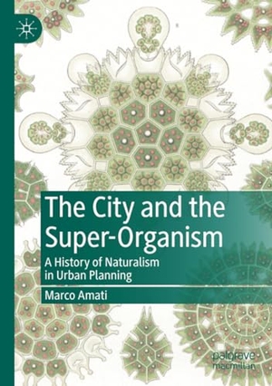 Amati, Marco. The City and the Super-Organism - A History of Naturalism in Urban Planning. Springer Nature Singapore, 2022.