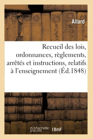 Allard. Recueil Méthodique Des Lois, Ordonnances, Règlements, Arrêtés Et Instructions Sur l'Enseignement - L'Administration Et À La Comptabilité Des Écoles Normales Primaires. Hachette Livre, 2018.