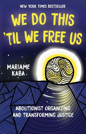 Kaba, Mariame. We Do This 'Til We Free Us - Abolitionist Organizing and Transforming Justice. Haymarket Books, 2021.