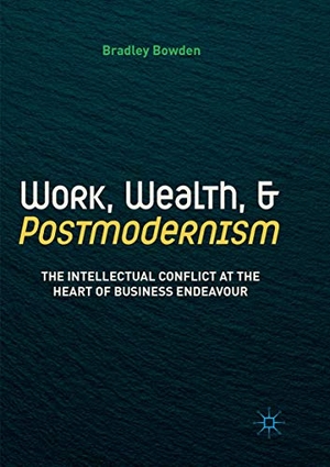 Bowden, Bradley. Work, Wealth, and Postmodernism - The Intellectual Conflict at the Heart of Business Endeavour. Springer International Publishing, 2018.