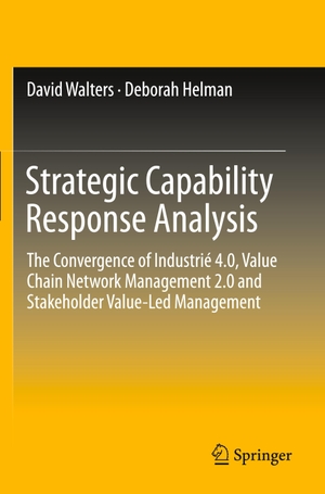 Helman, Deborah / David Walters. Strategic Capability Response Analysis - The Convergence of Industrié 4.0, Value Chain Network Management 2.0 and Stakeholder Value-Led Management. Springer International Publishing, 2020.