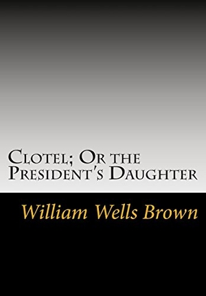 Brown, William Wells. Clotel; Or the President's Daughter. Simon & Brown, 2013.