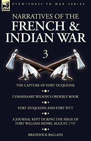 Wilson. Narratives of the French and Indian War - 3-The Capture of Fort Duquesne, Commissary Wilson's Orderly Book. Fort Duquesne and Fort Pitt, A Journal Kept During the Siege of Fort William Henry, August, 1757, Braddock Ballads. LEONAUR, 2019.