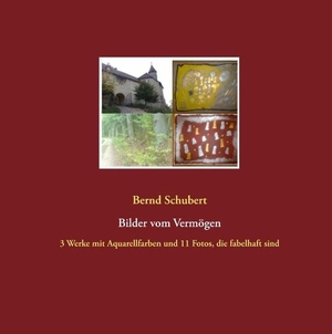 Bernd Schubert. Bilder vom Vermögen - 3 Werke mit Aquarellfarben und 11 Fotos, die fabelhaft sind. BoD – Books on Demand, 2019.