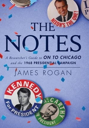 Rogan, James. The Notes - A Researcher's Guide to On to Chicago and the 1968 Presidential Campaign. Leah Jubilee, 2021.