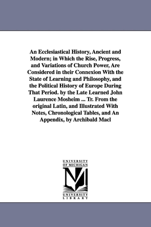 Mosheim, Johann Lorenz. An Ecclesiastical History, Ancient and Modern; in Which the Rise, Progress, and Variations of Church Power, Are Considered in their Connexion With the State of Learning and Philosophy, and the Political History of Europe During That Period. by the Late Learne. Regents of Univ of Mi, Scholarly Publishing Office, 2006.
