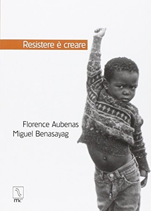 Aubenas, Florence / Miguel Benasayag. Resistere è creare. , 2004.