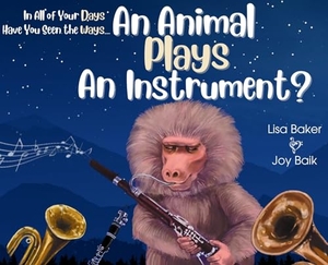 Baker, Lisa. In All of Your Days Have You Seen the Ways an Animal Plays an Instrument?. 3 R Press, 2023.