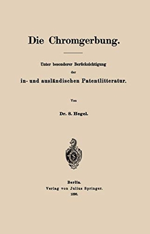 Hegel, S.. Die Chromgerbung - Unter besonderer Berücksichtigung der in- und ausländischen Patentlitteratur. Springer Berlin Heidelberg, 1898.