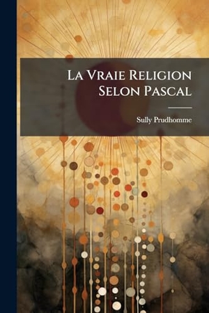Sully, Prudhomme. La Vraie Religion Selon Pascal. Creative Media Partners, LLC, 2025.