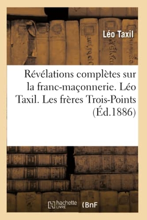 Taxil, Léo. Révélations complètes sur la franc-maçonnerie. Léo Taxil. Les frères Trois-Points. Hachette Livre, 2018.
