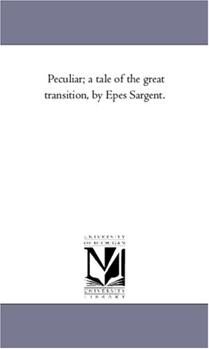 Sargent, Epes. Peculiar; A Tale of the Great Transition, by Epes Sargent.. Regents of Univ of Mi, Scholarly Publishing Office, 2006.
