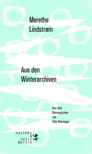 Merethe Lindstrøm / Elke Ranzinger. Aus den Winterarchiven. Matthes & Seitz Berlin, 2018.