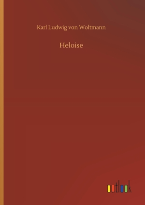 Woltmann, Karl Ludwig von. Heloise. Outlook Verlag, 2018.