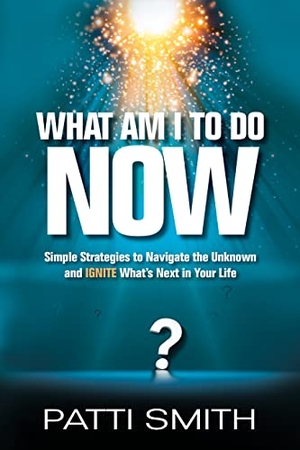 Smith, Patti. What Am I to Do Now?: Simple Strategies to Navigate the Unknown and Ignite What's Next in Your Life. Aviva Publishing, 2023.