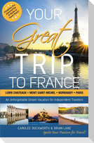 Your Great Trip to France: Loire Chateaux, Mont Saint-Michel, Normandy & Paris: Complete Pre-planned Trip & Guide to Smart Travel