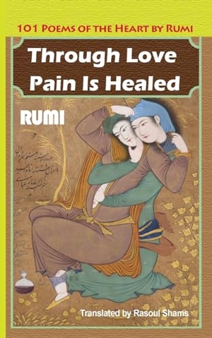 Rumi, Jalaluddin. Through Love Pain Is Healed - 101 Poems of the Heart. Rumi Publications / Rumi Poetry Club, 2023.