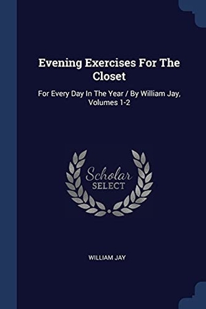 Jay, William. Evening Exercises For The Closet - For Every Day In The Year / By William Jay, Volumes 1-2. Creative Media Partners, LLC, 2018.