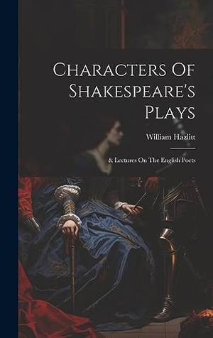 Hazlitt, William. Characters Of Shakespeare's Plays - & Lectures On The English Poets. Tradd Street Press, 2023.