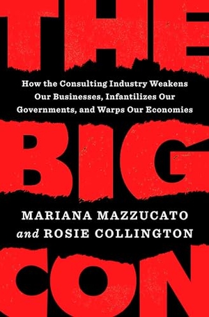 Mazzucato, Mariana / Rosie Collington. The Big Con: How the Consulting Industry Weakens Our Businesses, Infantilizes Our Governments, and Warps Our Economies. Penguin Publishing Group, 2023.