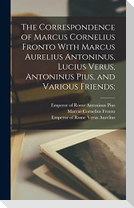 The Correspondence of Marcus Cornelius Fronto With Marcus Aurelius Antoninus, Lucius Verus, Antoninus Pius, and Various Friends;