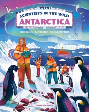 Scales, Helen / Katharine Hendry. Scientists in the Wild: Antarctica. Flying Eye Books, 2024.