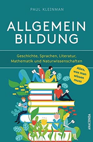 Kleinman, Paul. Allgemeinbildung. Alles was man wissen muss in Geschichte, Sprachen, Literatur, Mathematik und Naturwissenschaften. Anaconda Verlag, 2021.