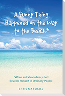 A Funny Thing Happened on the Way to the Beach*