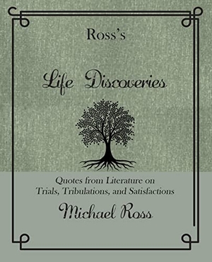 Ross, Michael. Ross's Life Discoveries - Quotes from Literature on Trials, Tribulations, and Satisfactions. Rare Bird Books, 2022.