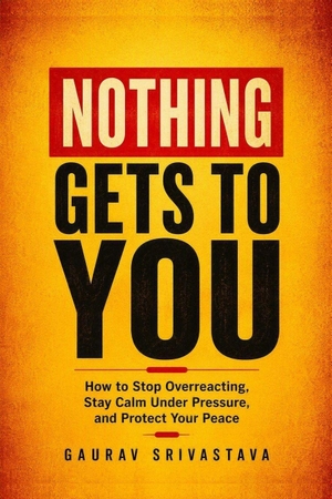 Srivastava, Gaurav. Nothing Gets to You - How to Stop Overreacting, Stay Calm Under Pressure, and Protect Your Peace. Amazon Digital Services LLC - Kdp, 2026.
