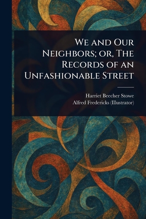 Stowe, Harriet Beecher / Alfred Fredericks. We and Our Neighbors; or, The Records of an Unfashionable Street. Creative Media Partners, LLC, 2025.