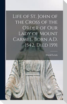 Life of St. John of the Cross of the Order of Our Lady of Mount Carmel, Born A.D. 1542, Died 1591