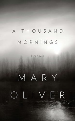 Oliver, Mary. A Thousand Mornings. Penguin Publishing Group, 2012.